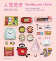 人間冥煙：香港紙紮文化（中英雙語） FOR HEAVEN&rsquo;S SAKE: HONG KONG&rsquo;S PAPER OFFERINGS FOR THE AFTERLIFE (BILINGUAL EDITION)