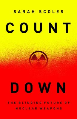 COUNTDOWN : THE BLINDING FUTURE OF NUCLEAR WEAPONS / SARAH SCOLES.