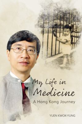  MY LIFE IN MEDICINE : A HONG KONG JOURNEY / YUEN KWOK-YUNG