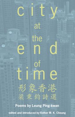 City at the End of Time: Poems by Leung Ping-kwan =  形象香港 : 梁秉鈞詩選