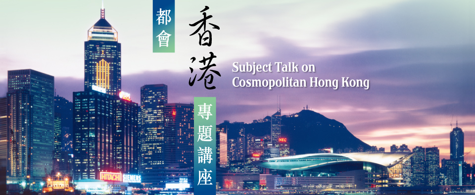 Subject Talk on Cosmopolitan Hong Kong