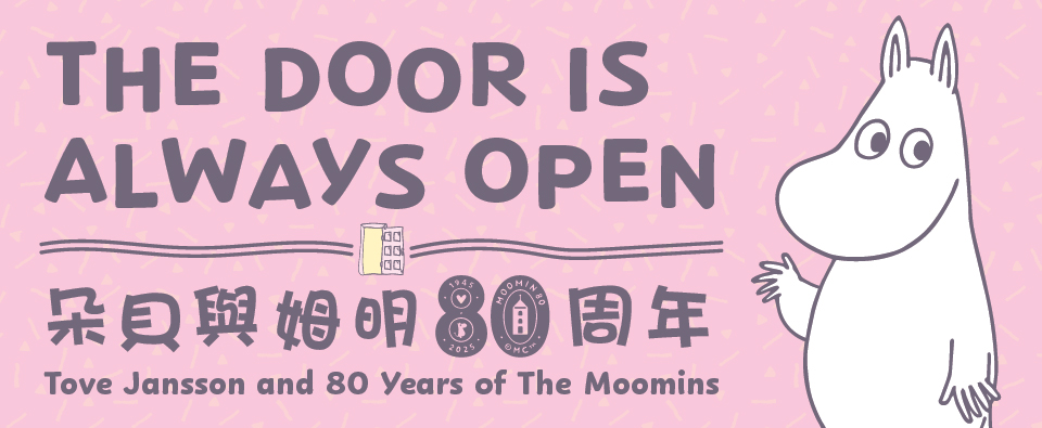Roving Exhibition of “The Door Is Always Open: Tove Jansson and 80 Years of The Moomins” Roving Exhibition of “The Door Is Always Open: Tove Jansson and 80 Years of The Moomins”