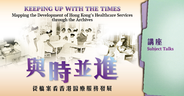 “Keeping up with the Times: Mapping the Development of Hong Kong’s Healthcare Services through the Archives” Subject Talks