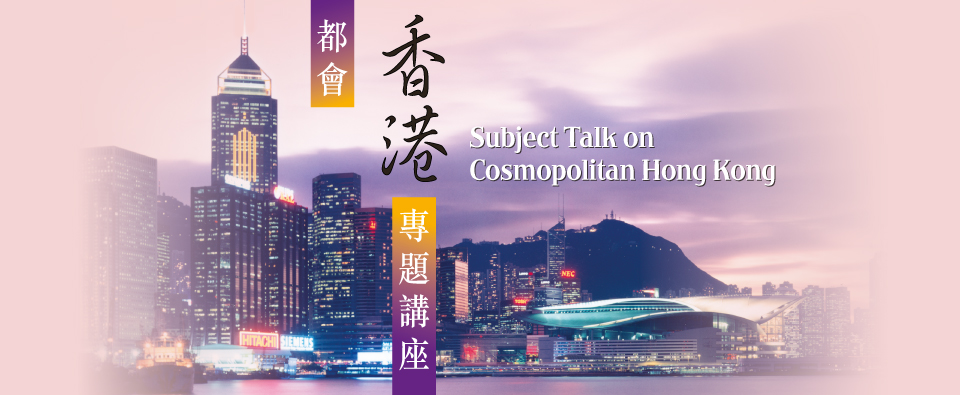 "Subject Talk on Cosmopolitan Hong Kong" "Subject Talk on Cosmopolitan Hong Kong"