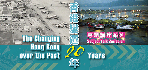 "Subject Talk Series on the Changing Hong Kong over the Past 20 Years": "Flying from Hong Kong: From Kai Tak Airport to the Hong Kong International Airport" "Subject Talk Series on the Changing Hong Kong over the Past 20 Years": "Flying from Hong Kong: From Kai Tak Airport to the Hong Kong International Airport"