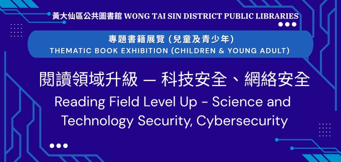 專題書籍展覽 (兒童及青少年)：「閱讀領域升級 — 科技安全、網絡安全」